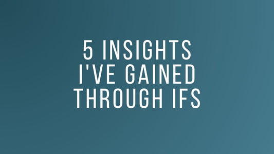 5 Insights I’ve Gained Through Internal Family Systems (IFS)