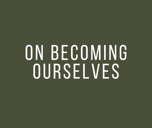 On Becoming Ourselves